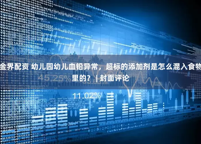 金界配资 幼儿园幼儿血铅异常，超标的添加剂是怎么混入食物里的？ | 封面评论