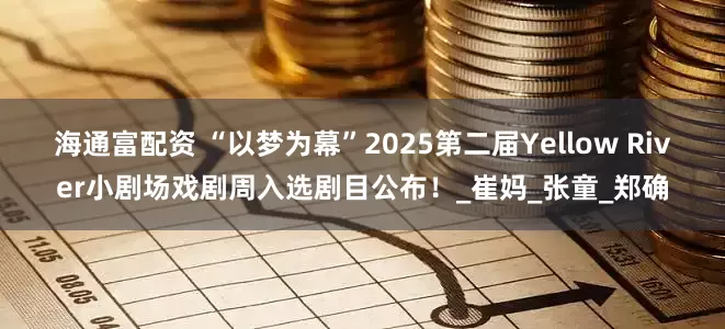 海通富配资 “以梦为幕”2025第二届Yellow River小剧场戏剧周入选剧目公布！_崔妈_张童_郑确