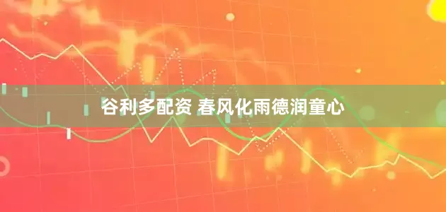 谷利多配资 春风化雨德润童心