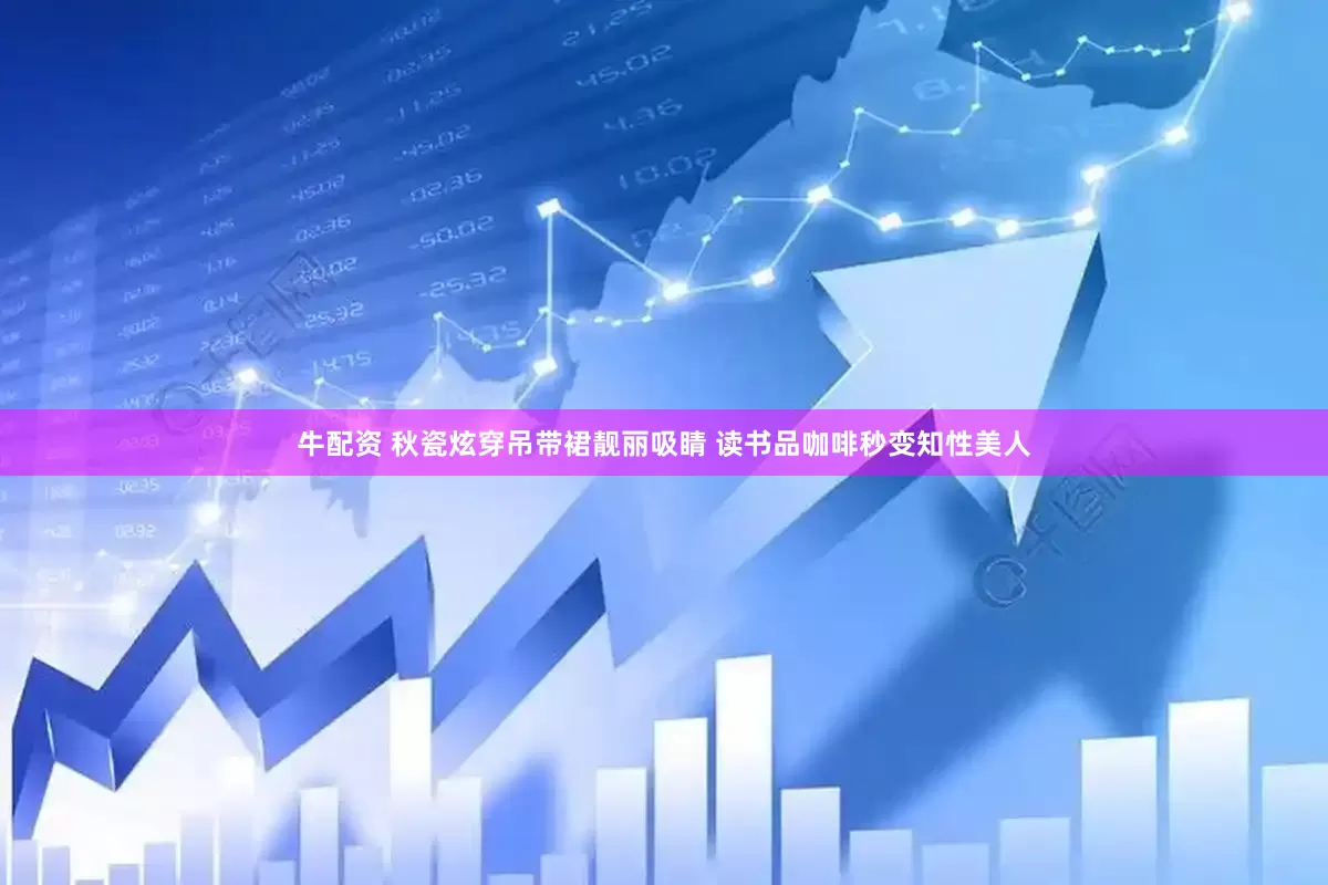 牛配资 秋瓷炫穿吊带裙靓丽吸睛 读书品咖啡秒变知性美人