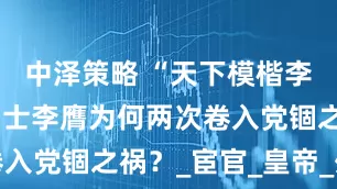 中泽策略 “天下模楷李元礼”，名士李膺为何两次卷入党锢之祸？_宦官_皇帝_外戚