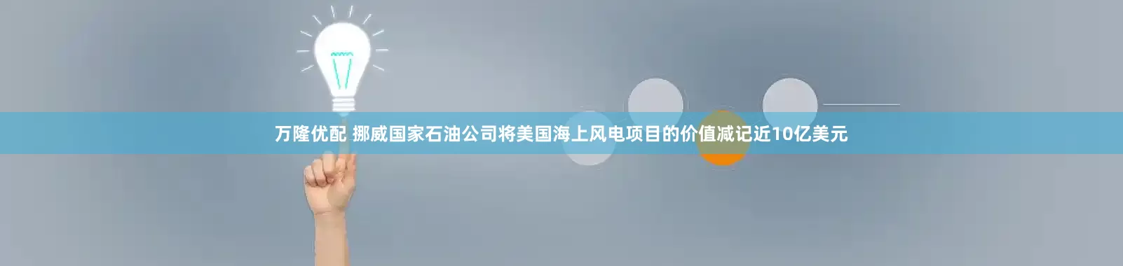 万隆优配 挪威国家石油公司将美国海上风电项目的价值减记近10亿美元