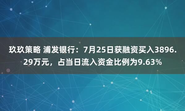 玖玖策略 浦发银行：7月25日获融资买入3896.29万元，占当日流入资金比例为9.63%