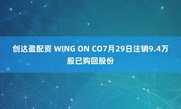 创达盈配资 WING ON CO7月29日注销9.4万股已购回股份
