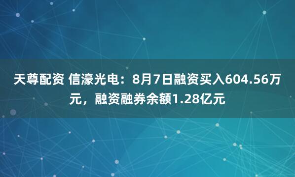 天尊配资 信濠光电：8月7日融资买入604.56万元，融资融券余额1.28亿元