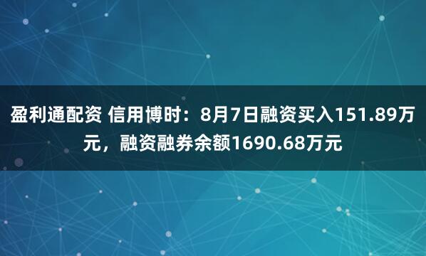 盈利通配资 信用博时：8月7日融资买入151.89万元，融资融券余额1690.68万元