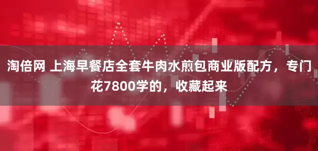 淘倍网 上海早餐店全套牛肉水煎包商业版配方，专门花7800学的，收藏起来